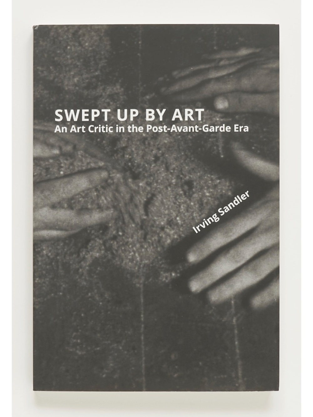 Swept Up by Art: An Art Critic in the Post-Avant-Garde Era - Irving Sandler